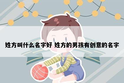 姓方叫什么名字好 姓方的男孩有创意的名字